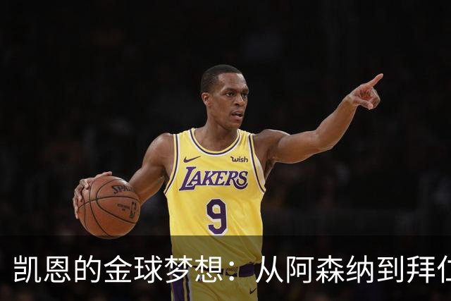 凯恩的金球梦想：从阿森纳到拜仁，这一路太精彩了！