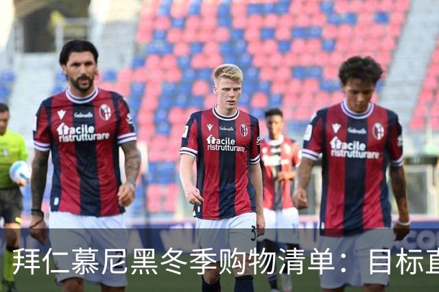 拜仁慕尼黑冬季购物清单：目标直指奥尔莫！