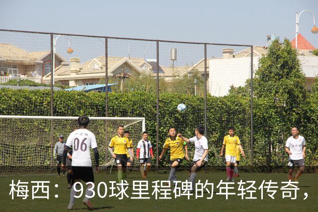 梅西：930球里程碑的年轻传奇，直追天主球场的C罗